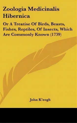 Zoologia Medicinalis Hibernica : Or A Treatise Of Birds, Beasts, Fishes, Reptiles, Of Insects, Wh..., De John K'eogh. Editorial Kessinger Publishing, Tapa Dura En Inglés