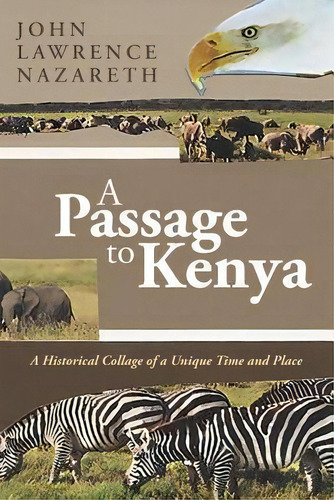 A Passage To Kenya : A Historical Collage Of A Unique Time And Place, De John Lawrence Nazareth. Editorial Createspace Independent Publishing Platform, Tapa Blanda En Inglés