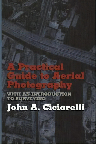 A Practical Guide To Aerial Photography With An Introduction To Surveying, De J.a. Ciciarelli. Editorial Springer Verlag New York Inc, Tapa Blanda En Inglés