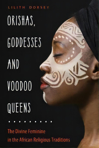 Orishas, Goddesses, And Voodoo Queens : The Divine Feminine In The African Religious Traditions, De Lilith Dorsey. Editorial Red Wheel/weiser, Tapa Blanda En Inglés