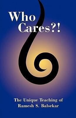 Who Cares?! : The Unique Teaching Of Ramesh S. Balsekar - Ra