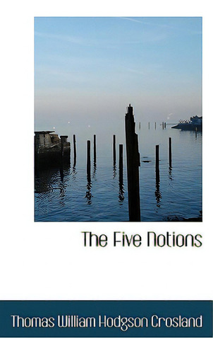 The Five Notions, De Crosland, Thomas William Hodgson., Vol. 1. Editorial Bibliobazaar, Tapa Blanda En Inglés