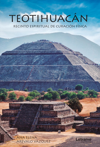 Teotihuacán. Recinto Espiritual De Curación Física, De Ana Elena Arévalo Vázquez. Editorial Letrame, Tapa Blanda En Español, 2021