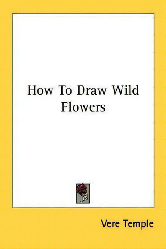 How To Draw Wild Flowers, De Vere Temple., Vol. 1. Editorial Kessinger Publishing, Tapa Blanda En Inglés