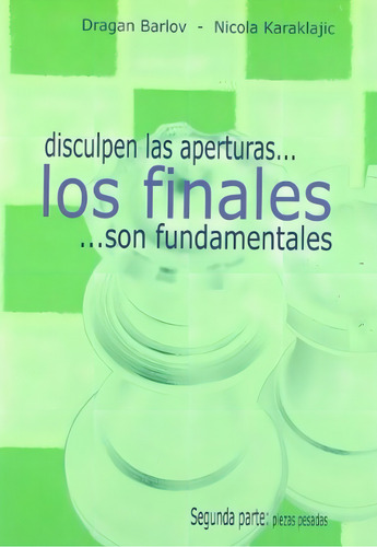Disculpen Las Aperturas... Los Finales Son Fundamentales. Segunda Parte: Segunda Parte: Piezas Pesadas, De Dragan Barlov. Editorial La Casa Del Ajedrez, Tapa Blanda, Edición 1a En Español, 2005