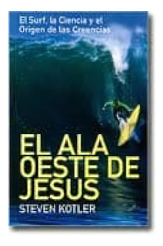 El Ala Oeste De Jesus: El Surf, La Ciencia Y El Origen De Las Creencias, De Kotler, Steven. N/a, Vol. Volumen Unico. Editorial La Llave, Tapa Blanda, Edición 1 En Español, 2006