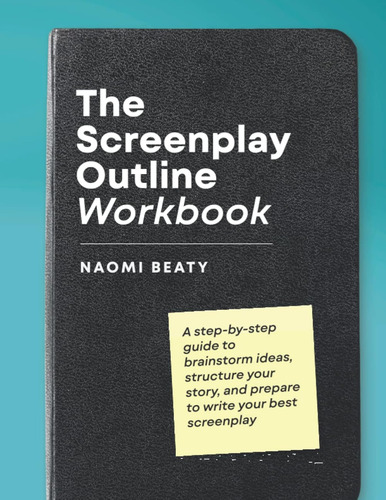 The Screenplay Outline Workbook: A Step-by-step Guide To Bra