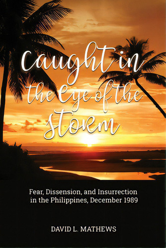Caught In The Eye Of The Storm: Fear, Dissension, And Insurrection In The Philippines, December 1989, De Mathews, David L.. Editorial Dorrance Pub Co Inc, Tapa Blanda En Inglés