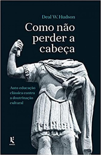 Como Não Perder A Cabeça: Auto-educação Clássica Contra A Doutrinação Cultural, De Hudson, Deal Wyatt. Editora Kirion, Capa Mole Em Português