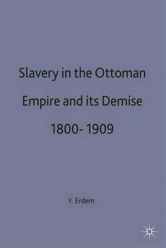 Slavery In The Ottoman Empire And Its Demise 1800-1909, De Y. Hakan Erdem. Editorial Palgrave Macmillan, Tapa Dura En Inglés