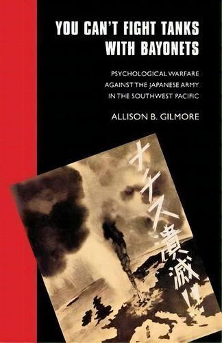 You Can't Fight Tanks With Bayonets : Psychological Warfare Against The Japanese Army In The Sout..., De Allison B. Gilmore. Editorial University Of Nebraska Press, Tapa Blanda En Inglés