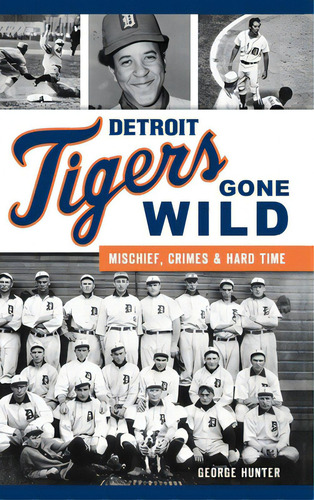 Detroit Tigers Gone Wild: Mischief, Crimes And Hard Time, De Hunter, George. Editorial History Pr, Tapa Dura En Inglés