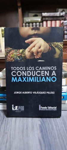 Todos Los Caminos Conducen A Maximiliano / Jorge Velásquez