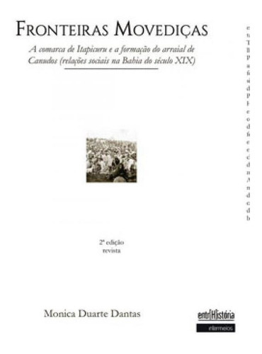 Fronteiras Movediças: A Comarca De Itapicuru E A Formação Do Arraial De Canudos (relações Sociais Na Bahia Do Século Xix), De Dantas, Monica Duarte. Editora Intermeios, Capa Mole Em Português