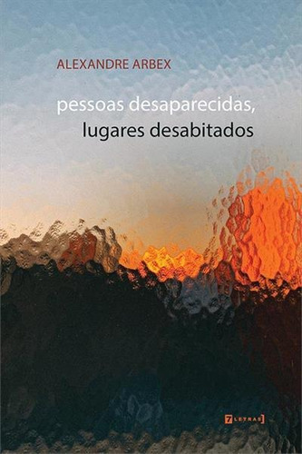 Pessoas Desaparecidas, Lugares Desabitados - 1ªed.(2022), De Alexandre Arbex. Editora 7 Letras, Capa Mole, Edição 1 Em Português, 2022