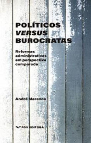 Políticos Versus Burocratas Reformas Administrativas Em Perspectiva Comparada, De André Marenco. Editorial Fgv, Capa Mole, Edição 2023-01-01 00:00:00 Em Português