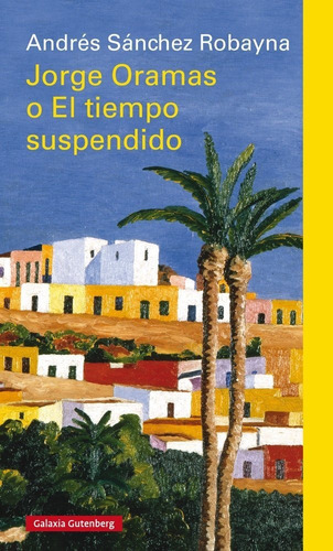 Jorge Oramas o el tiempo suspendido, de Sánchez Robayna, Andrés. Editorial Galaxia Gutenberg, S.L., tapa dura en español