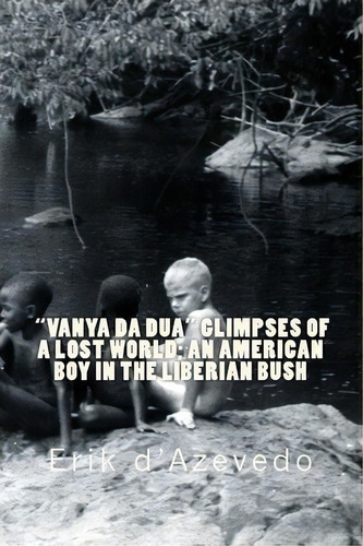 Vanya Da Dua Glimpses Of A Lost World; An American Boy In The Liberian Bush., De Erik D'azevedo. Editorial Createspace Independent Publishing Platform, Tapa Blanda En Inglés