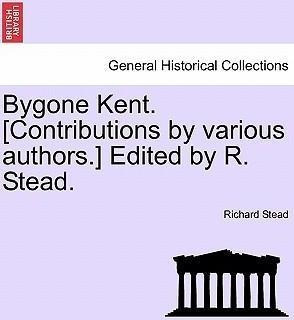 Bygone Kent. [contributions By Various Authors.] Edited B...