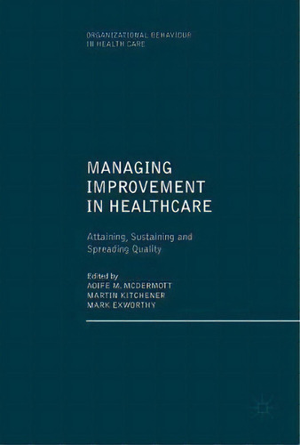 Managing Improvement In Healthcare : Attaining, Sustaining And Spreading Quality, De Aoife Mcdermott. Editorial Springer International Publishing Ag, Tapa Dura En Inglés