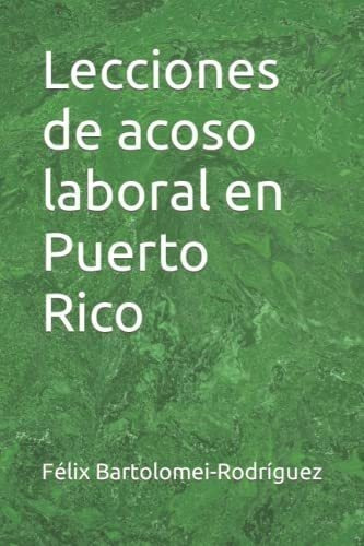 Lecciones De Acoso Laboral En Puerto Rico -..., de Bartolomei-Rodríguez, Dr. Félix J.. Editorial Independently Published en español