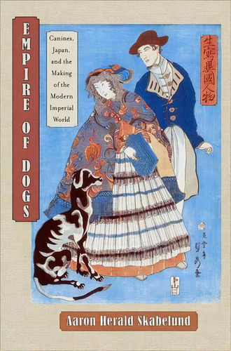 Empire Of Dogs : Canines, Japan, And The Making Of The Modern Imperial World, De Aaron Herald Skabelund. Editorial Cornell University Press, Tapa Blanda En Inglés