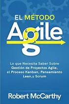 Comprar El Metodo Agile : Lo Que Necesita Saber Sobre Gestion De Proyectos Agile, El Proceso Kanban, Pens..., De Robert Mccarthy. Editorial Independently Published, Tapa Blanda En Español
