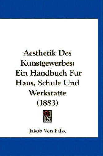 Aesthetik Des Kunstgewerbes: Ein Handbuch Fur Haus, Schule Und Werkstatte (1883), De Falke, Jakob Von. Editorial Kessinger Pub Llc, Tapa Dura En Inglés