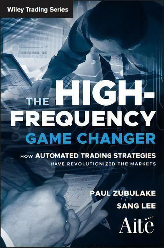 The High Frequency Game Changer : How Automated Trading Strategies Have Revolutionized The Markets, De Paul Zubulake. Editorial John Wiley & Sons Inc, Tapa Dura En Inglés