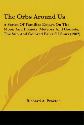 The Orbs Around Us: A Series Of Familiar Essays On The Moon And Planets, Meteors And Comets, The ..., De Proctor, Richard A.. Editorial Kessinger Pub Llc, Tapa Blanda En Inglés