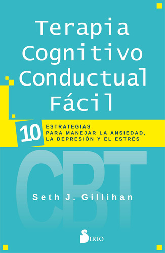 Terapia cognitivo conductual fácil: 10 estrategias para manejar la ansiedad, la depresión y el estrés, de Gillihan, Seth J.. Editorial Sirio, tapa blanda en español, 2020