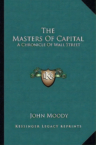 The Masters Of Capital : A Chronicle Of Wall Street, De John Moody. Editorial Kessinger Publishing, Tapa Blanda En Inglés
