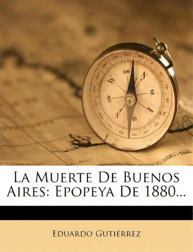 La Muerte De Buenos Aires : Epopeya De 1880..., De Eduardo Gutierrez., Vol. 1. En Español