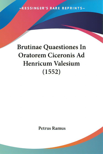 Brutinae Quaestiones In Oratorem Ciceronis Ad Henricum Valesium (1552), De Ramus, Petrus., Vol. 1. Editorial Kessinger Pub Llc, Tapa Blanda En Inglés