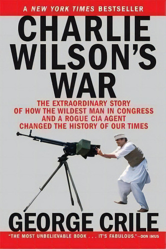 Charlie Wilson's War : The Extraordinary Story Of How The Wildest Man In Congress And A Rogue Cia..., De George Crile. Editorial Grove Press / Atlantic Monthly Press, Tapa Blanda En Inglés
