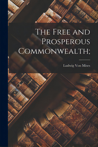 The Free And Prosperous Commonwealth;, De Von Mises, Ludwig 1881-1973. Editorial Hassell Street Pr, Tapa Blanda En Inglés