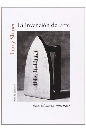 Larry Shiner La Invención Del Arte - Ed. Paidós Estética
