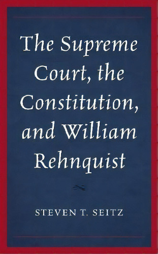 The Supreme Court, The Constitution, And William Rehnquist, De Steven T. Seitz. Editorial Lexington Books, Tapa Blanda En Inglés