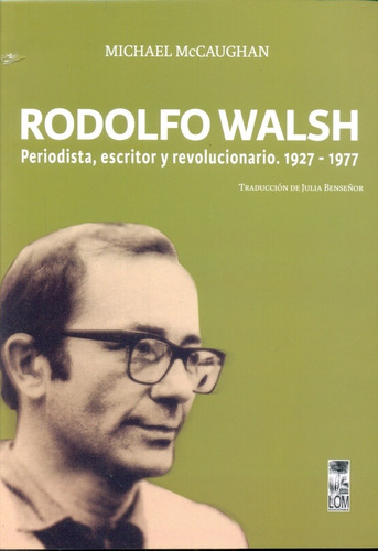 Rodolfo Walsh. Periodista, Escritor Y Revolucionario 1927-19