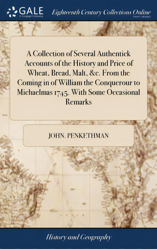 A Collection Of Several Authentick Accounts Of The History And Price Of Wheat, Bread, Malt, &c. F..., De Penkethman, John. Editorial Gale Ecco Print Ed, Tapa Dura En Inglés