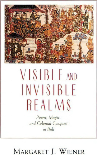 Visible And Invisible Realms : Power, Magic And Colonial Conquest In Bali, De Margaret J. Wiener. Editorial The University Of Chicago Press, Tapa Blanda En Inglés