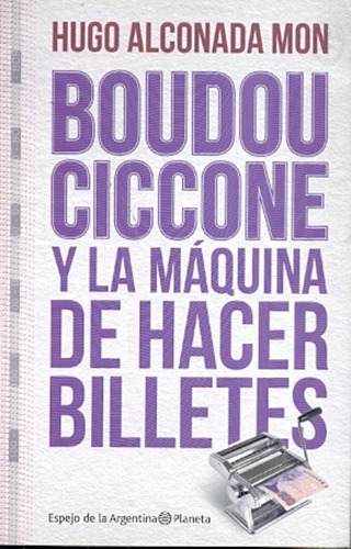 Boudou-ciccone Y La Máquina De Hacer Billetes. - Alconada Mo
