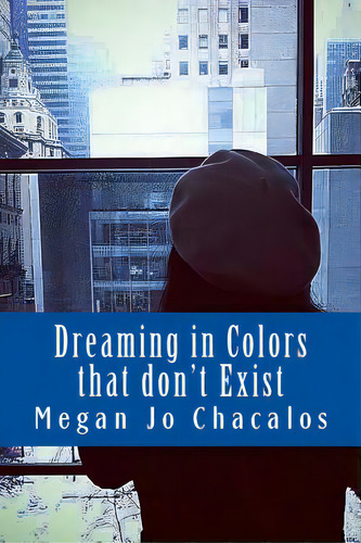 Dreaming In Colors That Don't Exist: A Book Of Poetry And Prose., De Chacalos, Megan Jo. Editorial Createspace, Tapa Blanda En Inglés