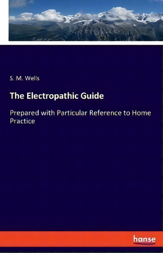 The Electropathic Guide : Prepared With Particular Reference To Home Practice, De S M Wells. Editorial Hansebooks, Tapa Blanda En Inglés