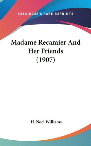 Madame Recamier And Her Friends (1907), De Williams, H. Noel. Kessinger's Rare Reprints, Vol. 1. Editorial Kessinger Pub Llc, Tapa Dura En Inglés