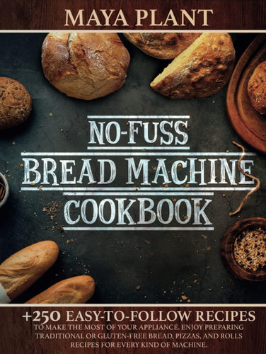 No-fuss Bread Machine Cookbook: +250 Easy-to-follow Recipes