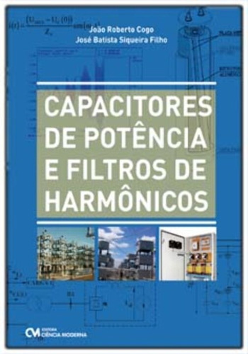 Capacitores De Potência E Filtros De Harmônicos, De Cogo, João Roberto / Siqueira Filho, José. Editora Ciencia Moderna, Capa Mole Em Português