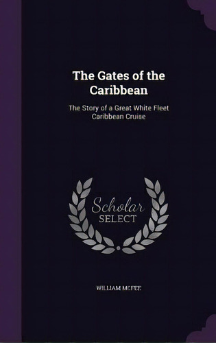 The Gates Of The Caribbean: The Story Of A Great White Fleet Caribbean Cruise, De Mcfee, William. Editorial Palala Pr, Tapa Dura En Inglés