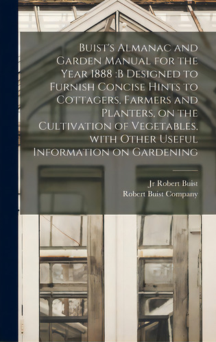 Buist's Almanac And Garden Manual For The Year 1888: B Designed To Furnish Concise Hints To Cotta..., De Buist, Robert, Jr.. Editorial Legare Street Pr, Tapa Dura En Inglés