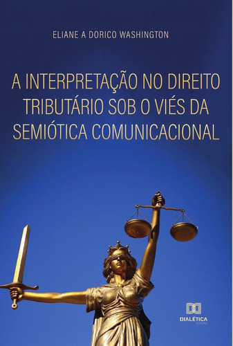 A interpretação no direito tributário sob o viés da semiótica comunicacional, de ELIANE APARECIDA DORICO WASHINGTON. Editorial EDITORA DIALETICA, tapa blanda en portugués